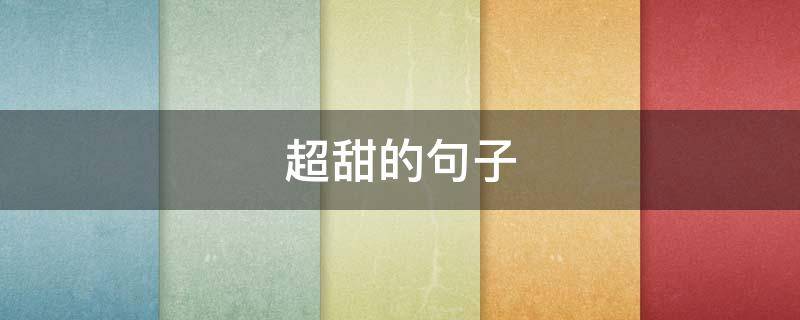 超甜的句子（超甜的句子情话）