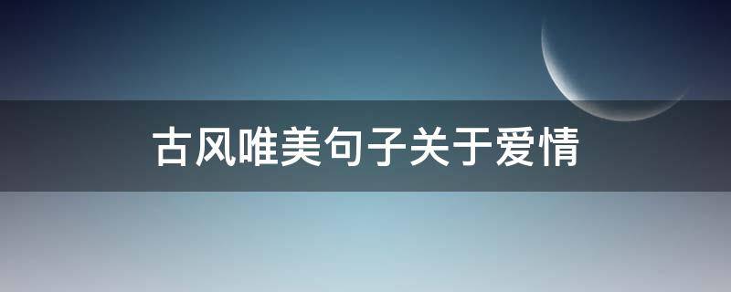 古风唯美句子关于爱情 古风唯美的爱情句子