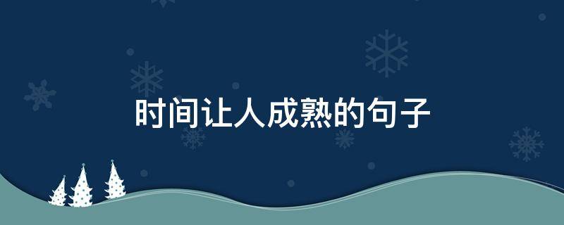 时间让人成熟的句子 时间让人成熟的句子摘抄