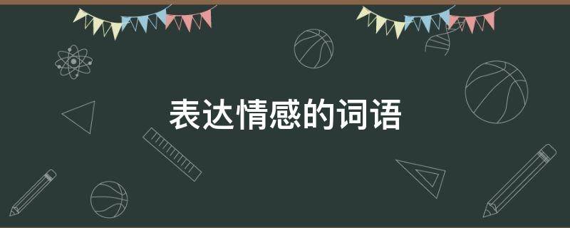 表达情感的词语 哪些动词短语可以用来表达情感的词语