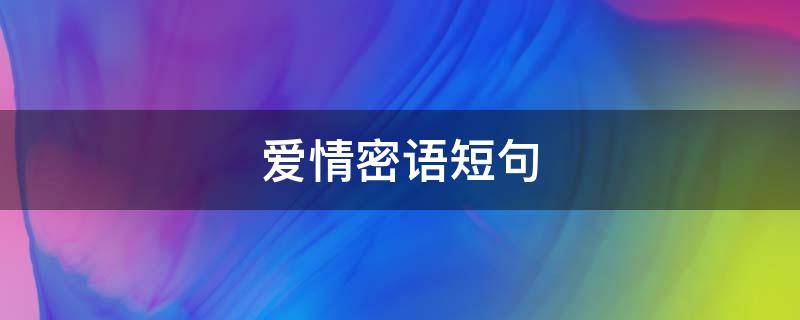 爱情密语短句 爱情蜜语经典语言短语