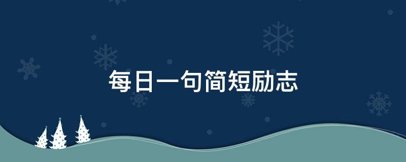 每日一句简短励志 每日一句简短励志名言