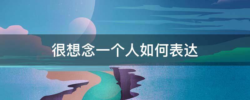很想念一个人如何表达（想念一个人如何表达情感）