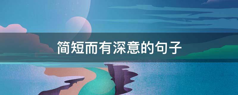 简短而有深意的句子（简短而又含有深意的说说）