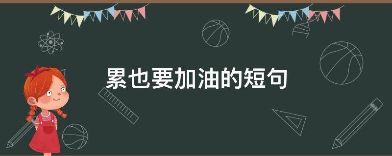 累也要加油的短句（累也要加油的说说）