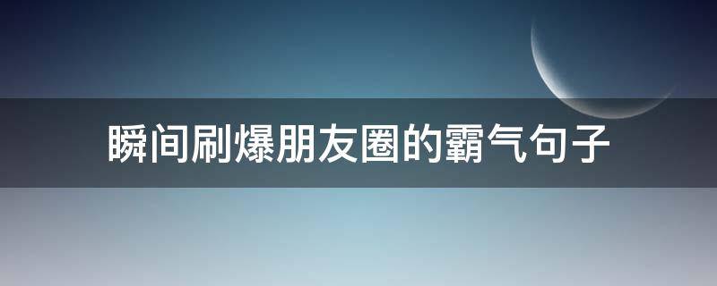 瞬间刷爆朋友圈的霸气句子（火爆朋友圈的句子超霸气）