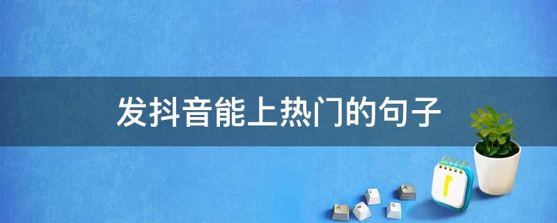 发抖音能上热门的句子（发抖音能上热门的句子怎么写）