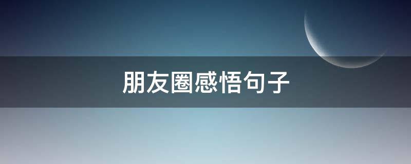 朋友圈感悟句子 朋友圈感悟句子大全