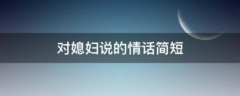 对媳妇说的情话简短 哄媳妇开心的暖心话