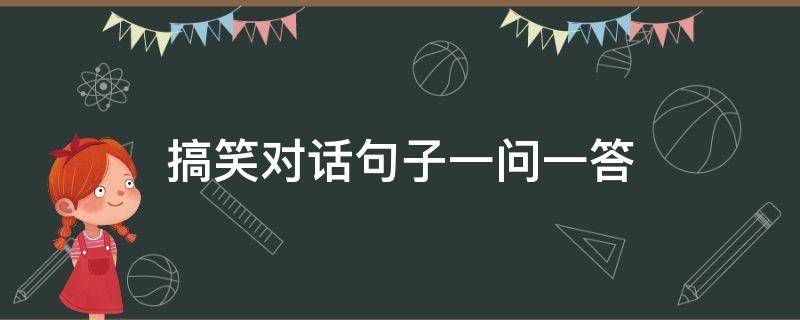 搞笑对话句子一问一答 经典搞笑对话一问一答