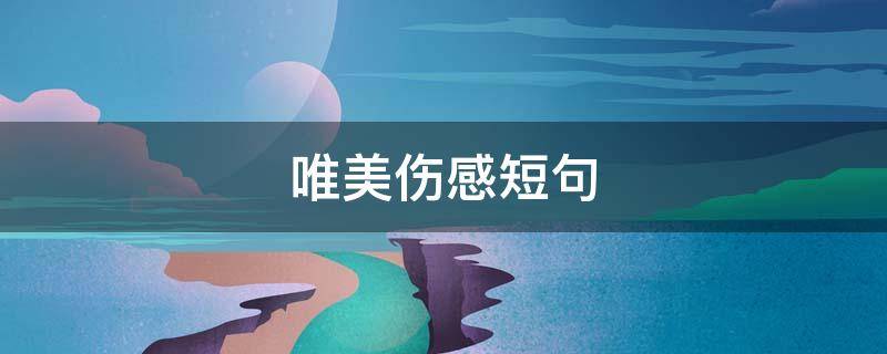 唯美伤感短句（唯美伤感短句致自己）