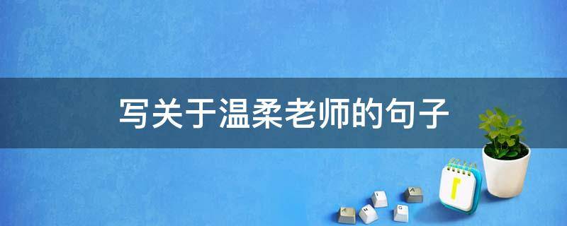 写关于温柔老师的句子 写关于温柔老师的句子简短