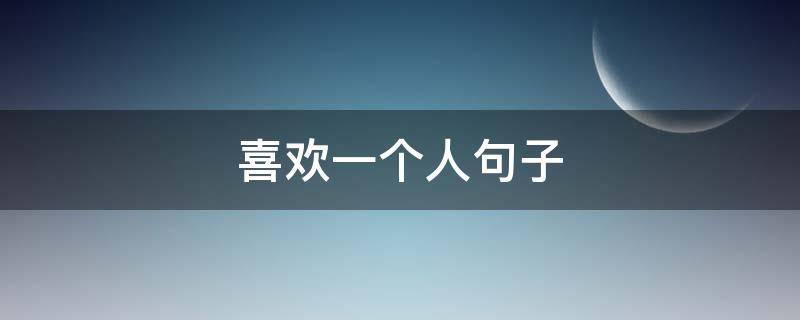 喜欢一个人句子（喜欢一个人句子短句）