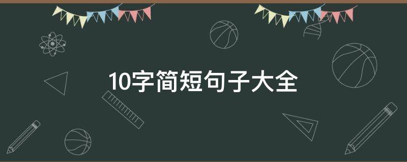 10字简短句子大全（10字简短句子大全摘抄）