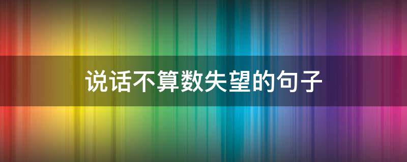 说话不算数失望的句子（说话不算数的幽默句子）