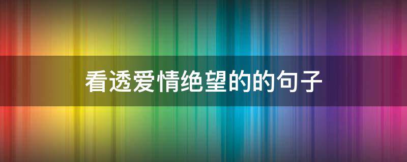 看透爱情绝望的的句子