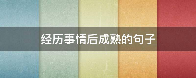 经历事情后成熟的句子（经历事情后成熟的句子说说）
