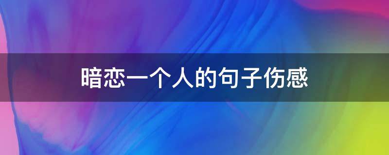 暗恋一个人的句子伤感 暗恋一个人的句子伤感说说