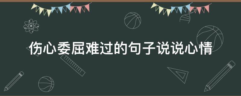 伤心委屈难过的句子说说心情 伤心委屈难过的句子说说心情长篇