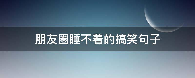 朋友圈睡不着的搞笑句子（朋友圈睡不着的文案）