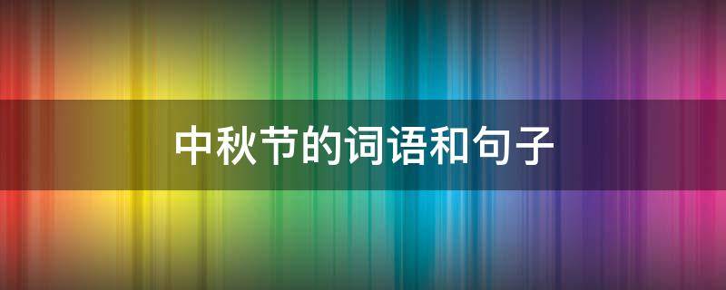 中秋节的词语和句子 中秋节的词语和句子和古诗