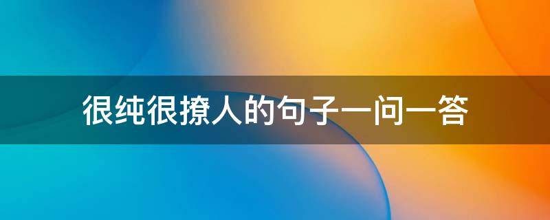 很纯很撩人的句子一问一答（很纯很撩人的句子一问一答搞笑）