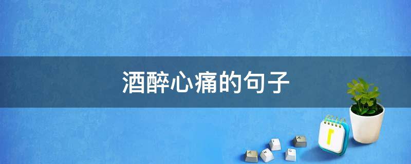 酒醉心痛的句子 酒醉心痛的句子简短