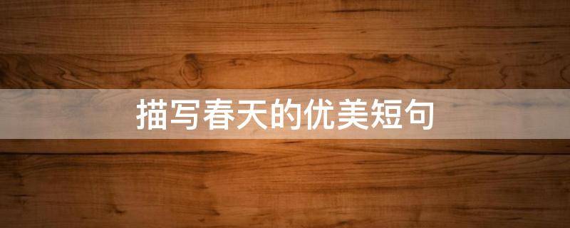描写春天的优美短句（初中描写春天的优美短句）