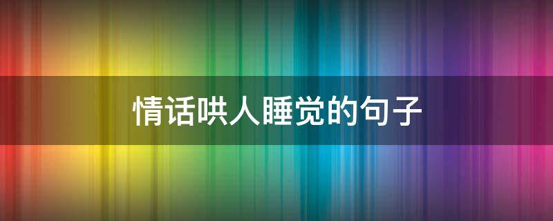 情话哄人睡觉的句子（情话哄人睡觉的句子短句）