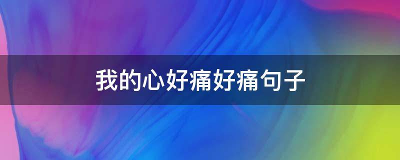 我的心好痛好痛句子（我的心好痛好痛句子摘抄）
