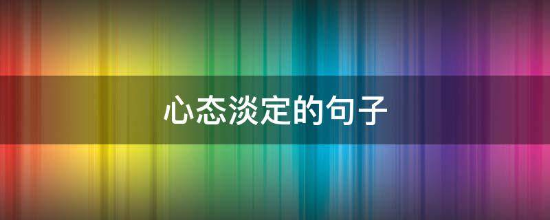 心态淡定的句子（心态淡定的句子有哪些）