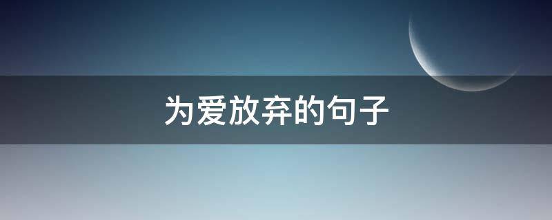 为爱放弃的句子（为爱放弃的说说心情）