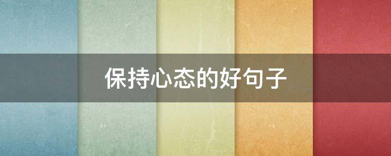 保持心态的好句子 保持心态的好句子摘抄
