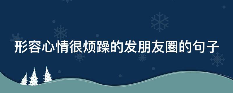 形容心情很烦躁的发朋友圈的句子 形容心情很烦躁的发朋友圈的句子图片