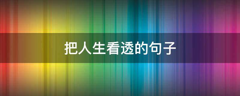 把人生看透的句子（把人生看透了）