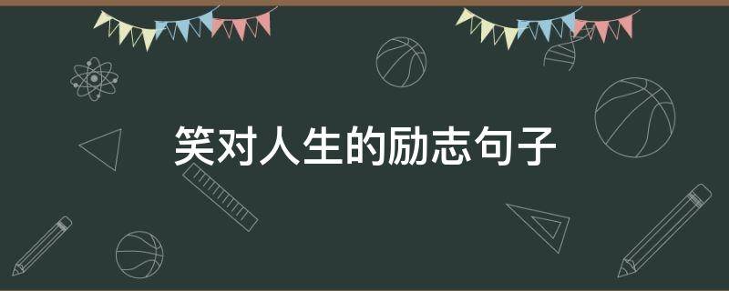 笑对人生的励志句子（笑对人生的励志句子英文）