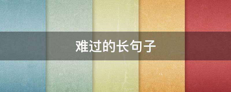 难过的长句子（难过的句子短）
