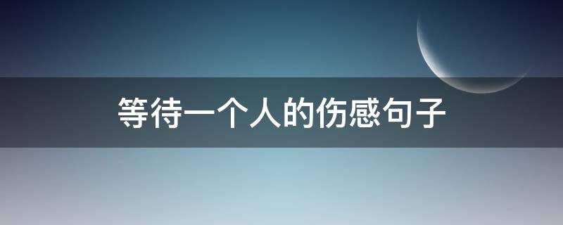 等待一个人的伤感句子 等待最经典一句话