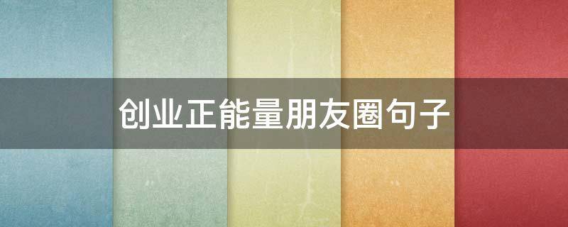 创业正能量朋友圈句子 创业正能量朋友圈句子图片