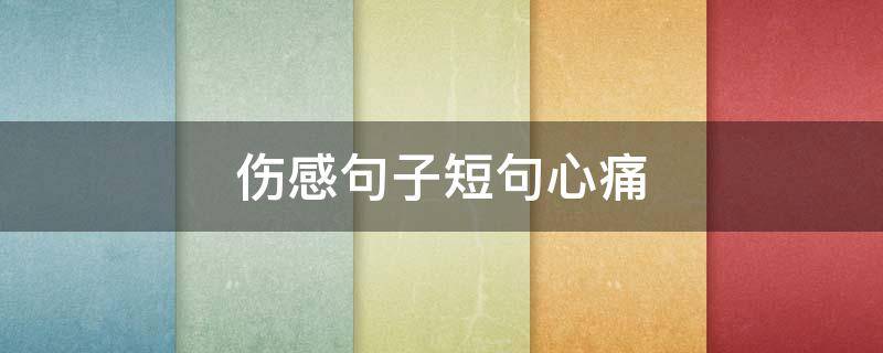 伤感句子短句心痛（伤感句子短句心痛图片）