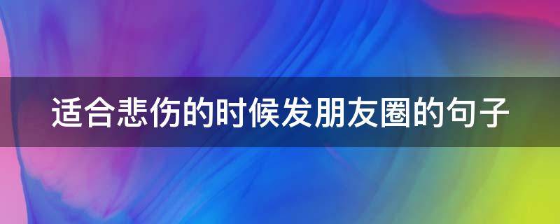 适合悲伤的时候发朋友圈的句子 适合悲伤的时候发朋友圈的句子搞笑