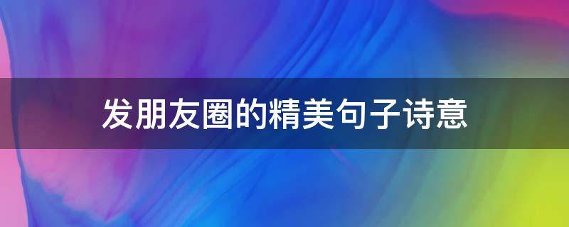 发朋友圈的精美句子诗意 发朋友圈的文案诗意