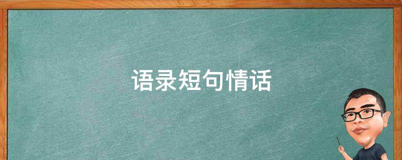 语录短句情话（语录大全 情话）
