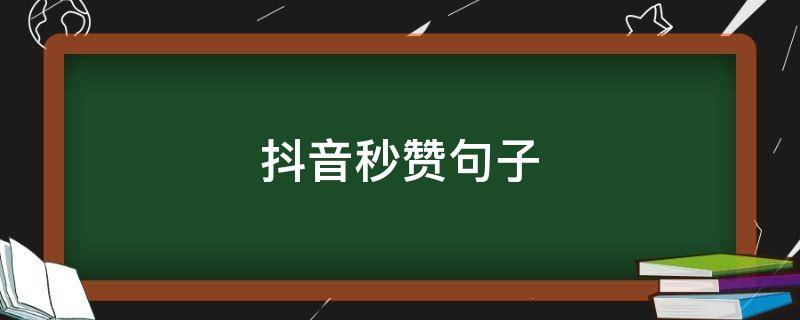 抖音秒赞句子 抖音秒赞的句子