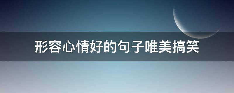 形容心情好的句子唯美搞笑