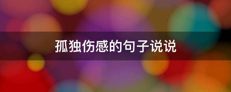 孤独伤感的句子说说（孤独伤感的句子说说简短）