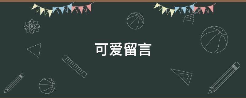 可爱留言（可爱留言板留言大全）