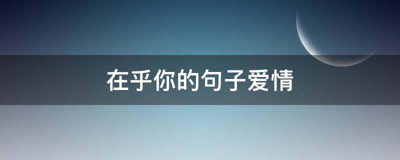 在乎你的句子爱情 在乎你的语录