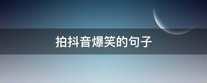 拍抖音爆笑的句子 拍抖音爆笑的句子说说