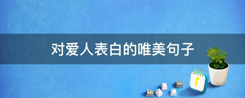 对爱人表白的唯美句子 对爱人表白的唯美句子图片